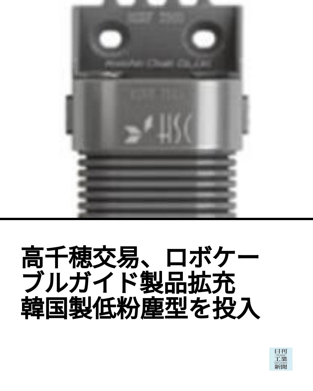 日刊工業新聞 - 高千穂交易は韓国のHanshin Chain（京畿道始興市）製のロボットケーブルガイドの取り扱いを始めた。クリーンルーム向け ...