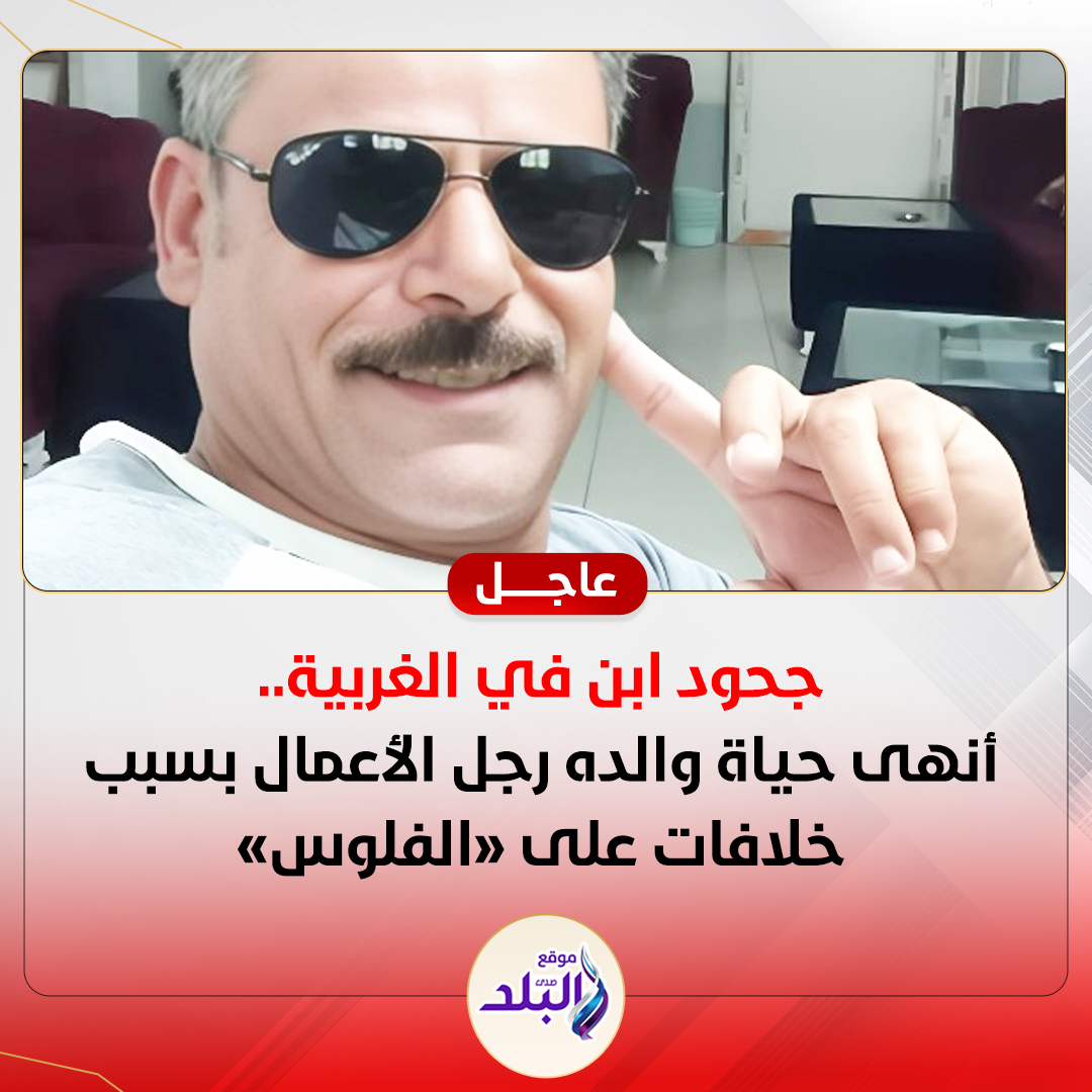 صدى - جحـ . ـود ابن في الغربية.. أنهـ . ـى حياة والده رجل الأعمال بسبب ...