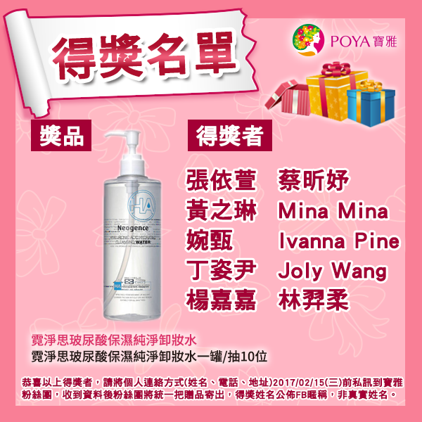 Poya 寶雅 霓淨思玻尿酸保濕純淨卸妝水得獎名單 恭喜以上得獎者獲得霓淨思玻尿酸保濕純淨卸妝水 Facebook