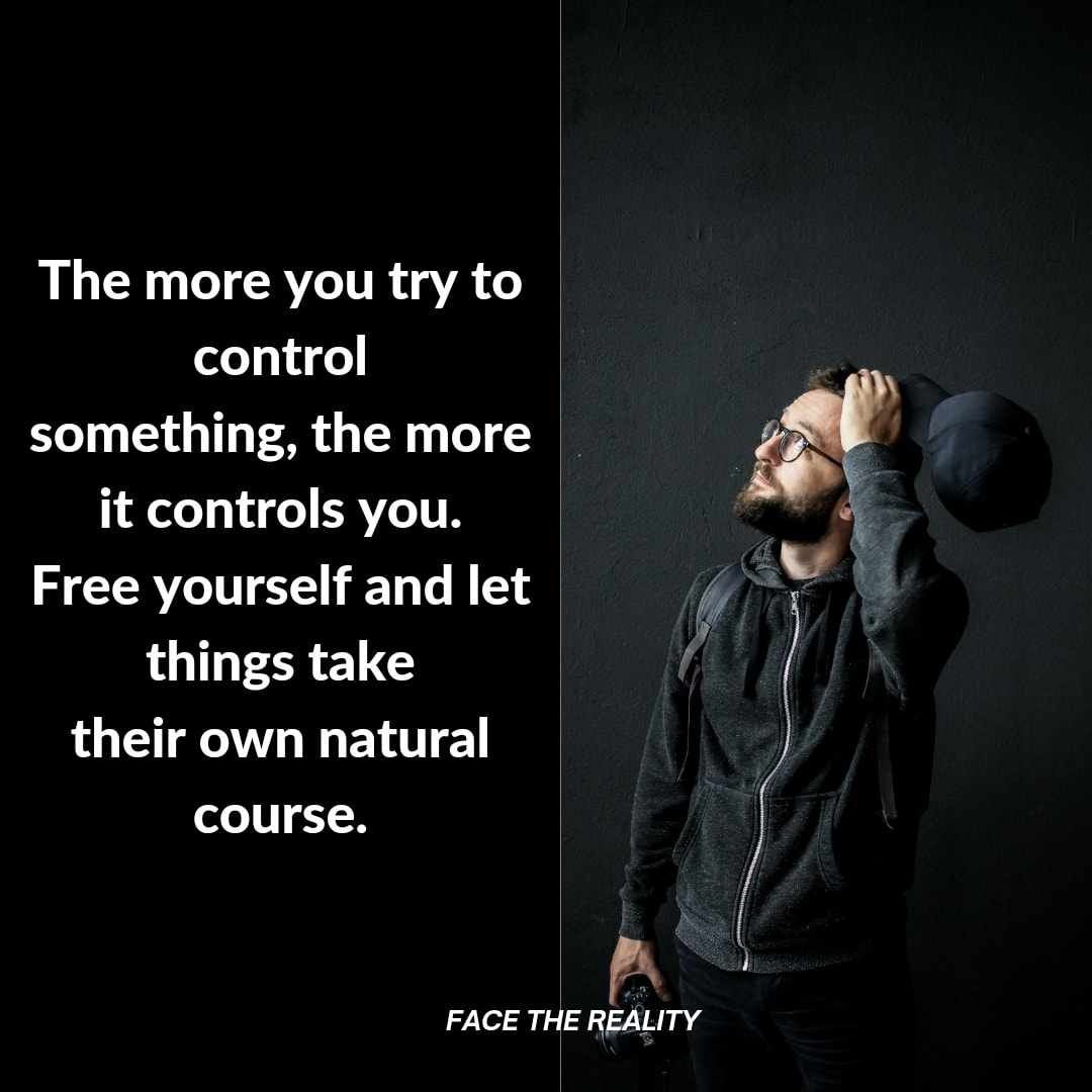 Face - “The more you try to control something, the more it controls you ...