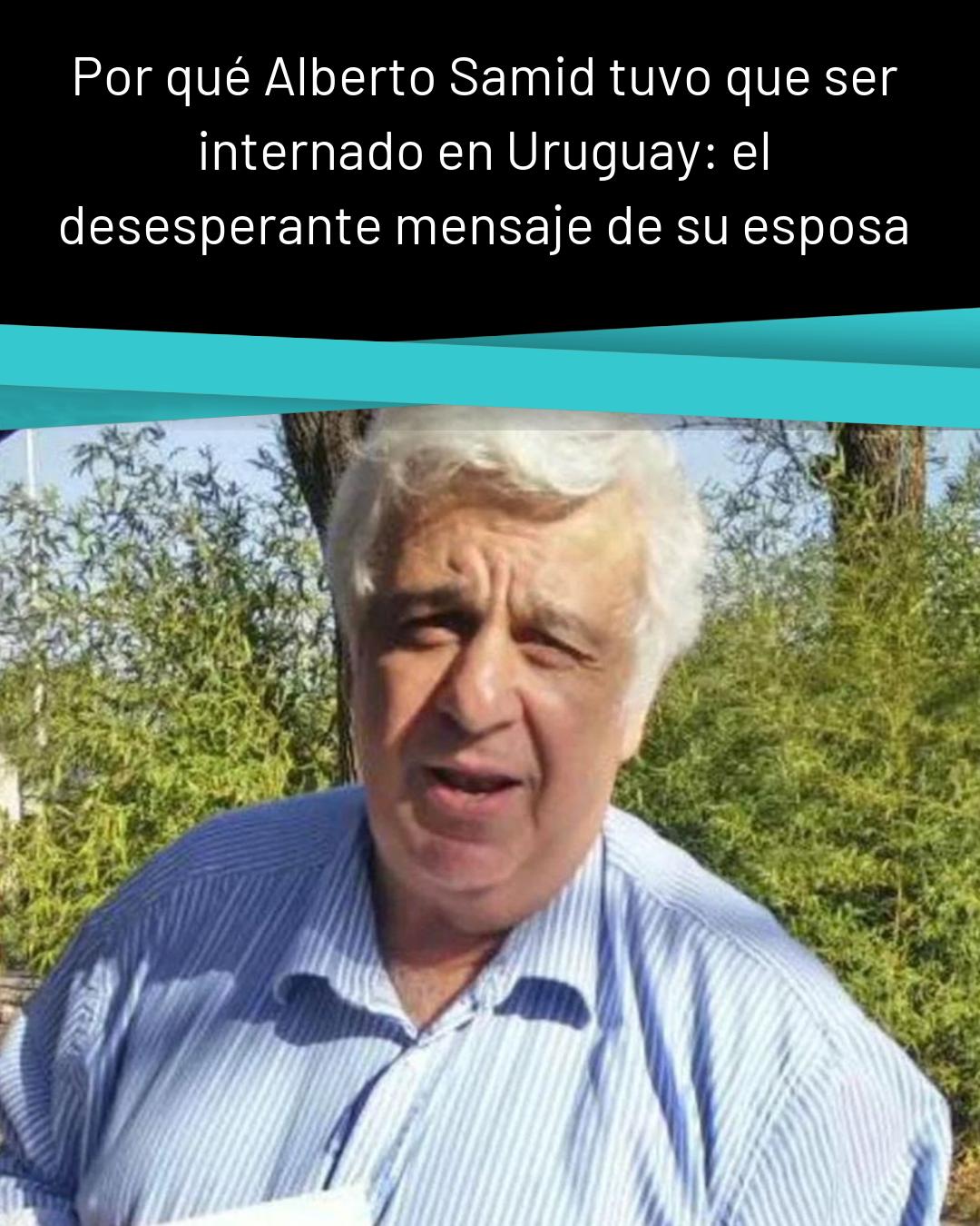 La - Por qué Alberto Samid tuvo que ser internado en Uruguay: el ...