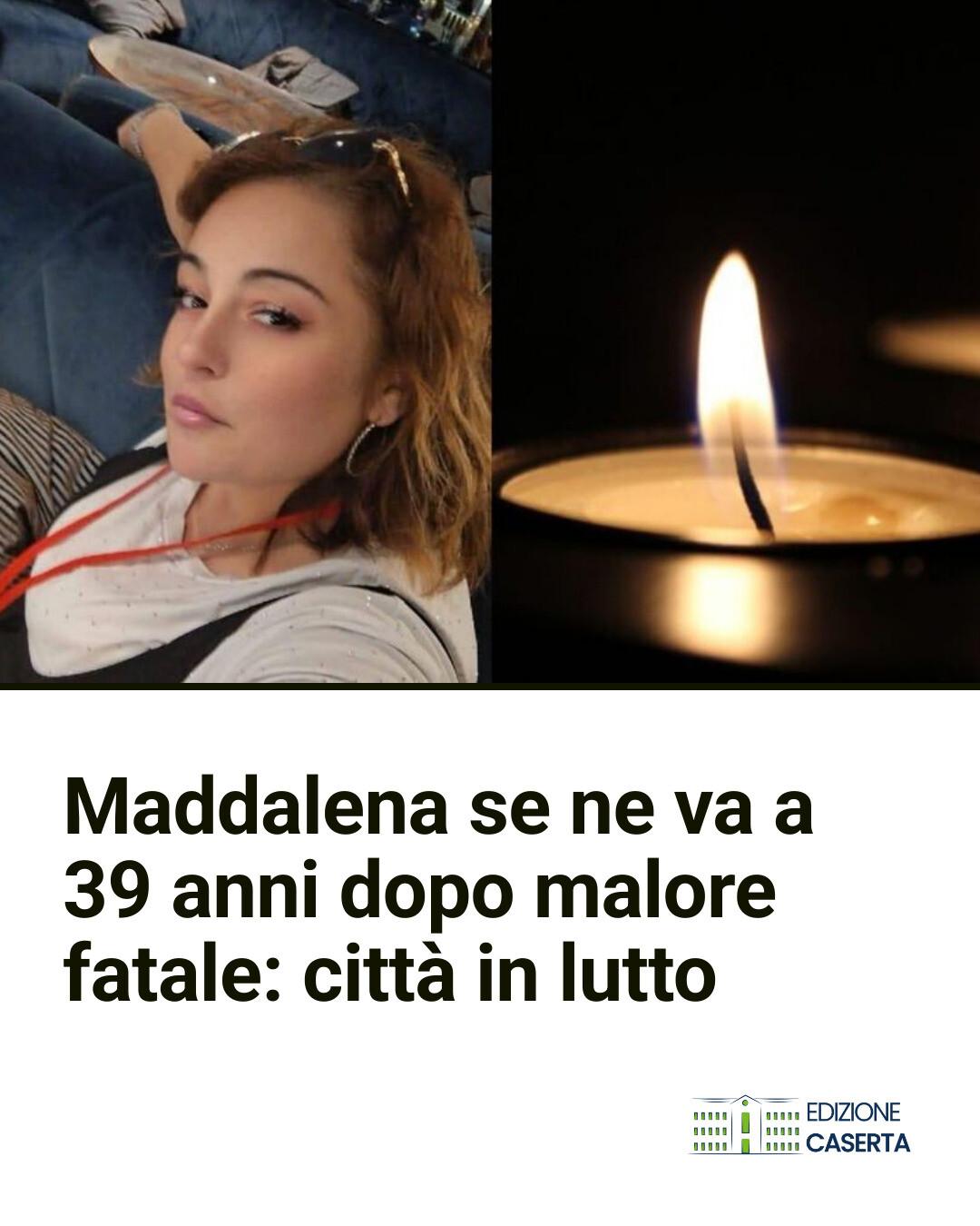 EdizioneCaserta - Maddalena se ne va a 39 anni dopo malore fatale ...
