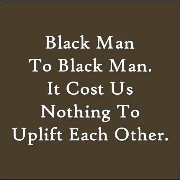 Black Man Uplift your fellow black man.