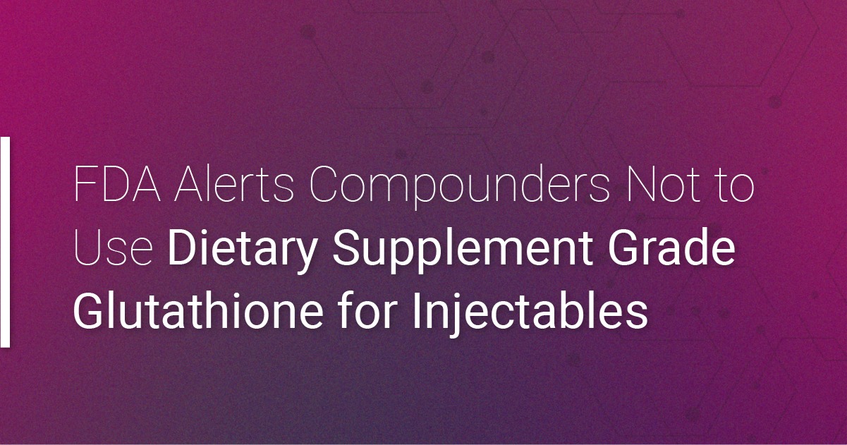 FDA warns against using dietary supplement grade glutathione for injectables