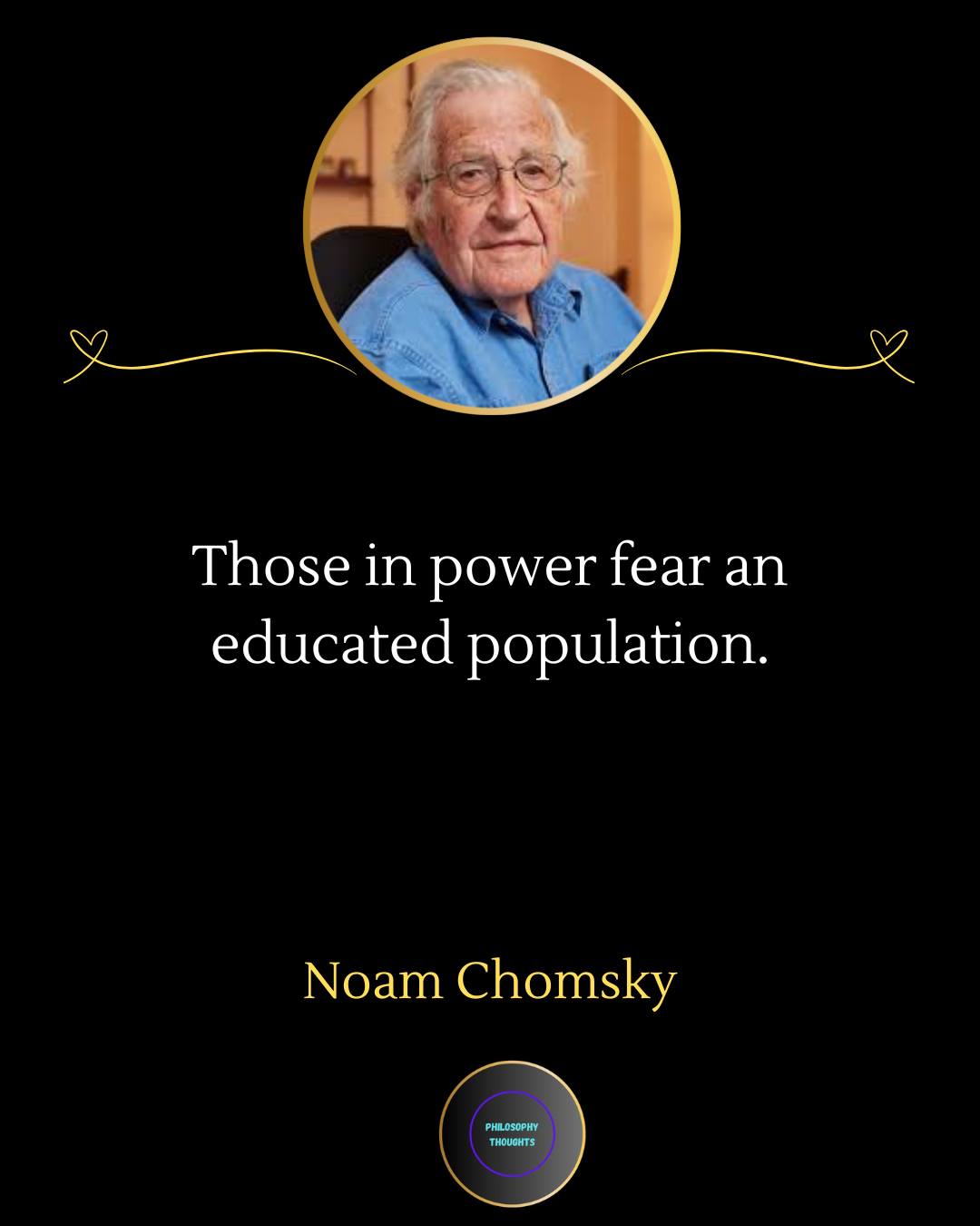 Philosophy - Those in power fear an educated population. — Noam Chomsky ...