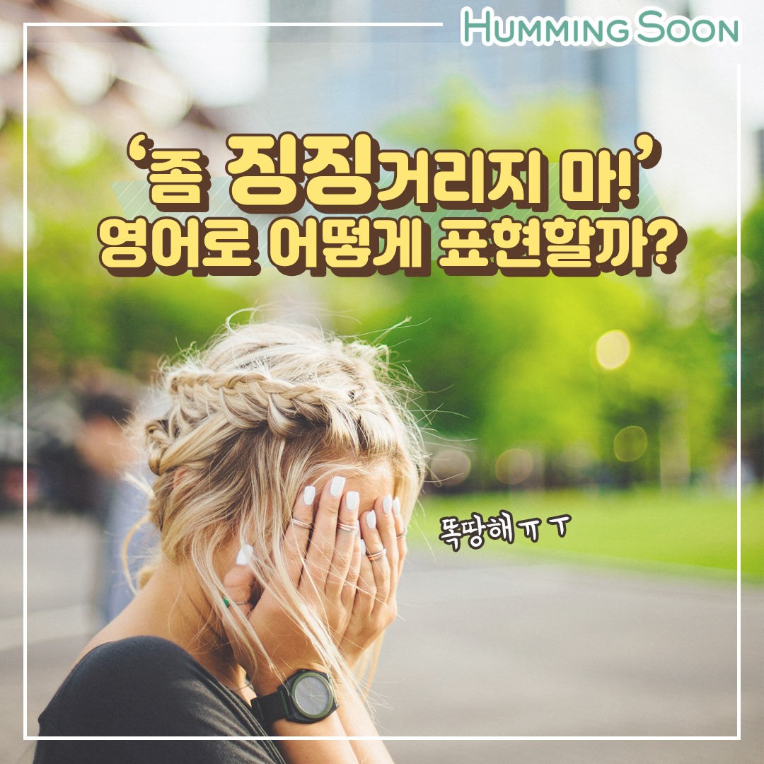 '징징거리다'라는 표현, 영어로는 어떻게 표현할까요? 지금부터 허밍순과... - Humming Soon-허밍순