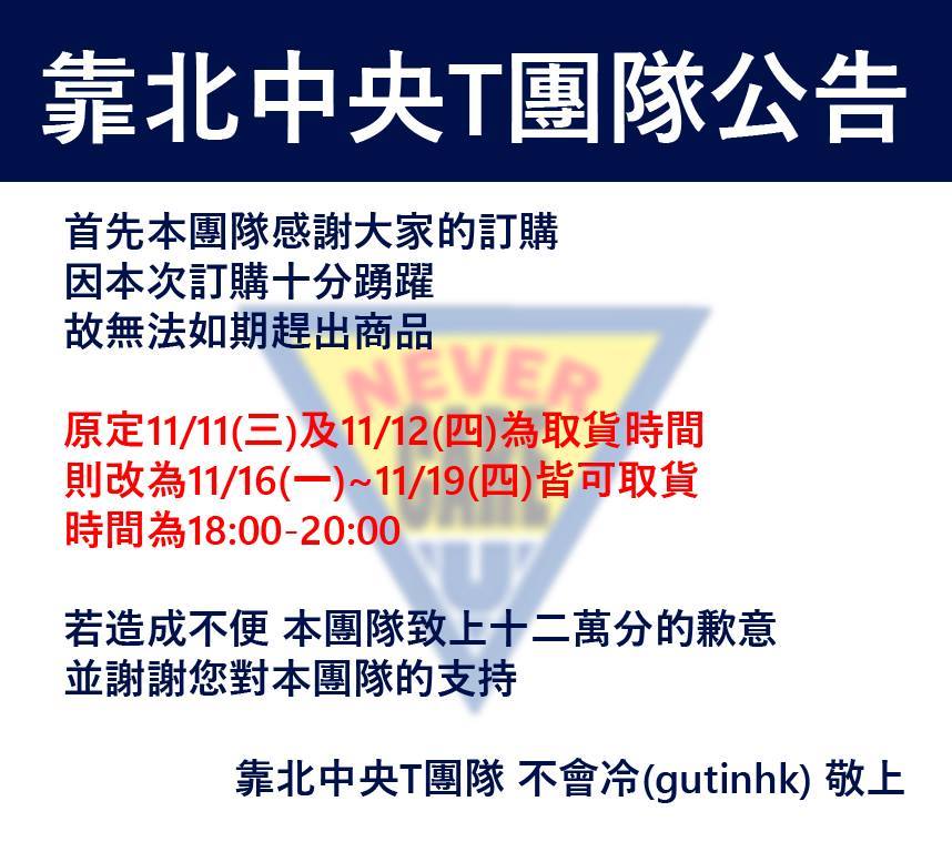 靠北中央 靠北t團隊公告 首先本團隊感謝大家的訂購因本次訂購十分踴躍故無法如期趕出商品原定為11 11 三 及11 12 四 為取貨時間則改為11 16 一 11 19 四 皆可取貨時間為18 00 20 00 若造成不便本團隊致上十二萬分的歉意並謝謝您對本團隊的支持靠北中央t團隊不會冷