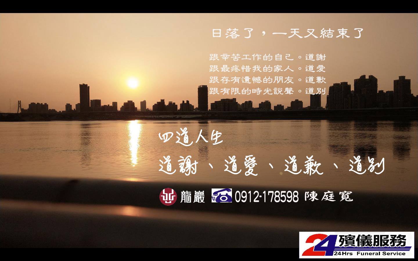 後顧無憂 天堂寓居 專案顧問陳庭寬 四道人生 道謝 道愛 道歉 道別 也就是 謝謝 我愛你 對不起 再見 看似簡單的言語 卻是人生最難的習題 把握機會 隨時說出心裡的話 人生不留遺憾 好好告別 是我們人生必考的習題 提早規劃