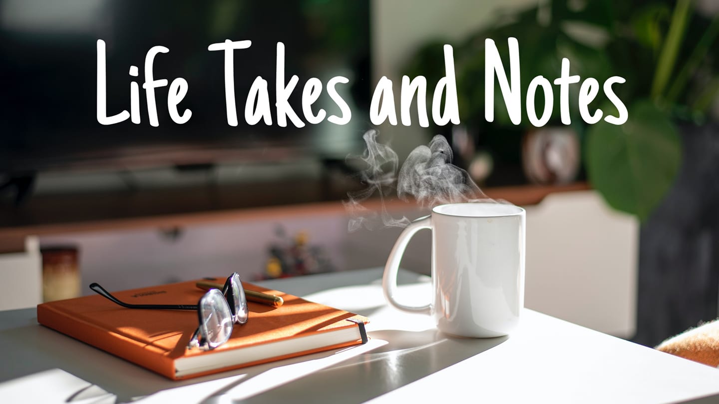 Life Takes and Notes