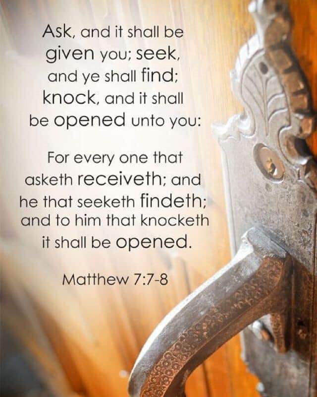 Mary Jo - Matthew 7:7-8 King James Version 7 Ask, and it shall be 