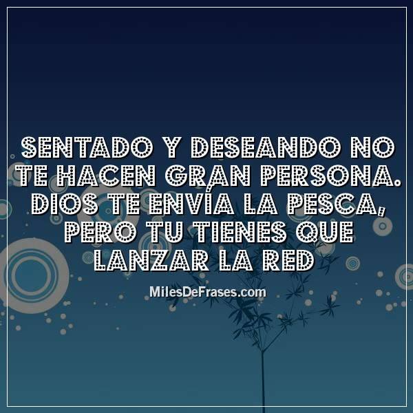 Miles de frases - Sentado y deseando no te hacen gran...