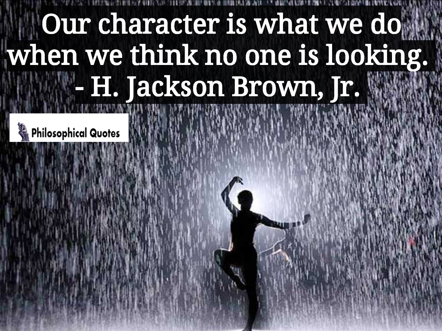 Our character is what we do when we think no one is looking. - H ...