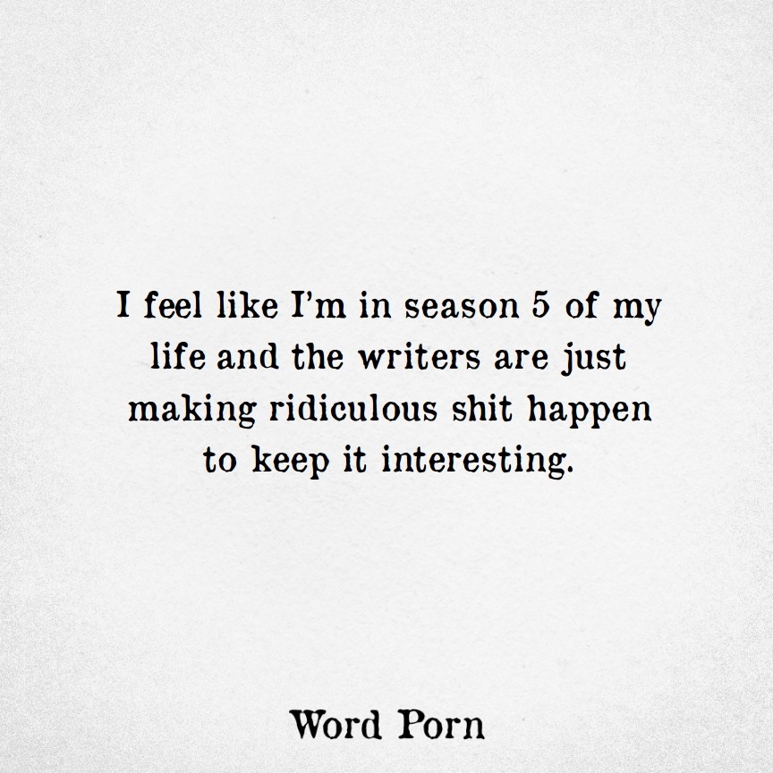 Word Porn - I feel like I'm in season 5 of my life... | فيسبوك
