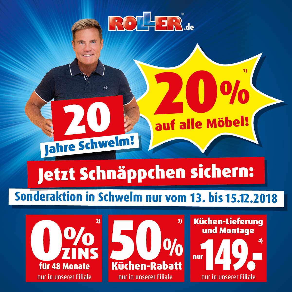 Liebe ROLLER-Fans, wir feiern 20-jähriges Jubiläum unseres Marktes in Schwelm! Vom 13.12. bis 15.12.2018 geben wir euch 20% Rabatt auf alle Möbel(1), dazu gibt es super Küchenrabatte (3,4) und eine tolle Zinsaktion(2)!