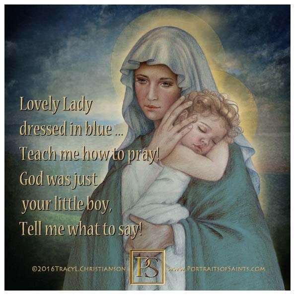 lovely lady dressed in blue prayer Blue, Teach me how to pray! God was just your little Boy, Tell me what to say! Did you lift Him up, sometimes, Gently, on your knee? Did our lady of grace