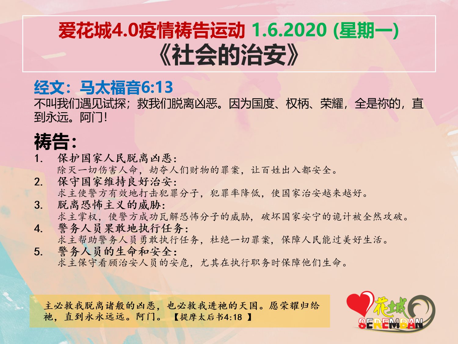 Love Seremban Charity Carnival 爱花城慈善嘉年华 爱花城4 0疫情祷告运动1 6 星期一 社会的治安 经文 马太福音6 13 不叫我们遇见试探 救我们脱离凶恶 因为国度 权柄 荣耀 全是祢的 直到永远 阿门 祷告 1 保护国家人民脱离凶恶 除灭一切伤害人命