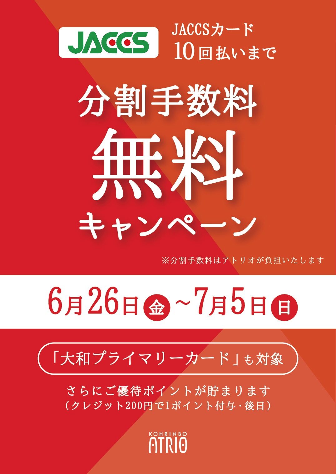 香林坊アトリオ Jaccsカード分割手数料無料キャンペーン ６月２６日 金 ７月５日 日 の期間 アトリオ専門店街でのお買物の際に Jaccsカードの ３ ６ １０回 分割払い手数料が無料になります 一部店舗除く ダイワプライマリーカード も対象