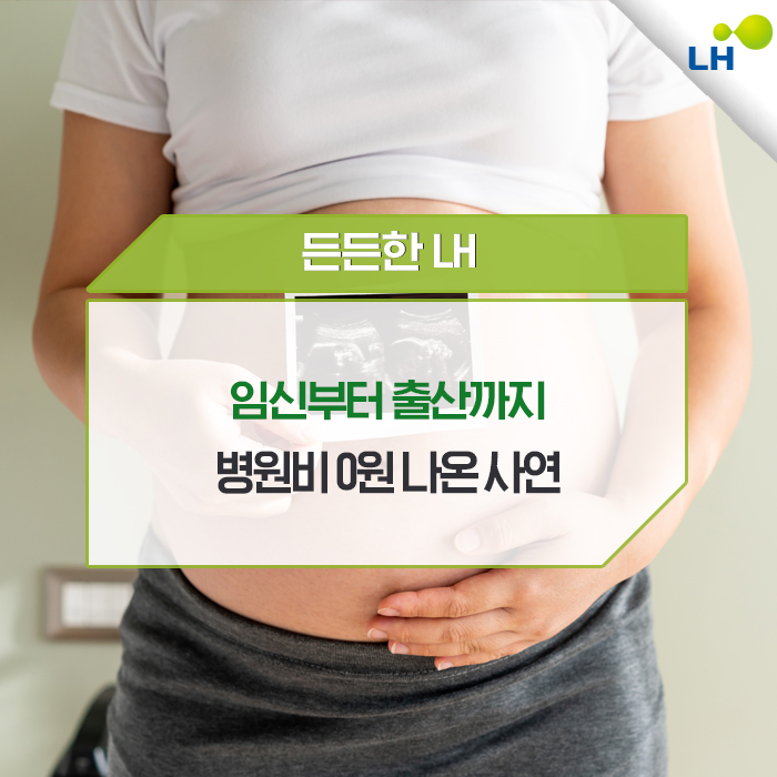 한국토지주택공사 - 출산을 앞두고 있는 신혼부부에게 꼭 필요한 정책정보를 알려드립니다. 임신부터 출산까지 병원비 0원 나온 사연 ...