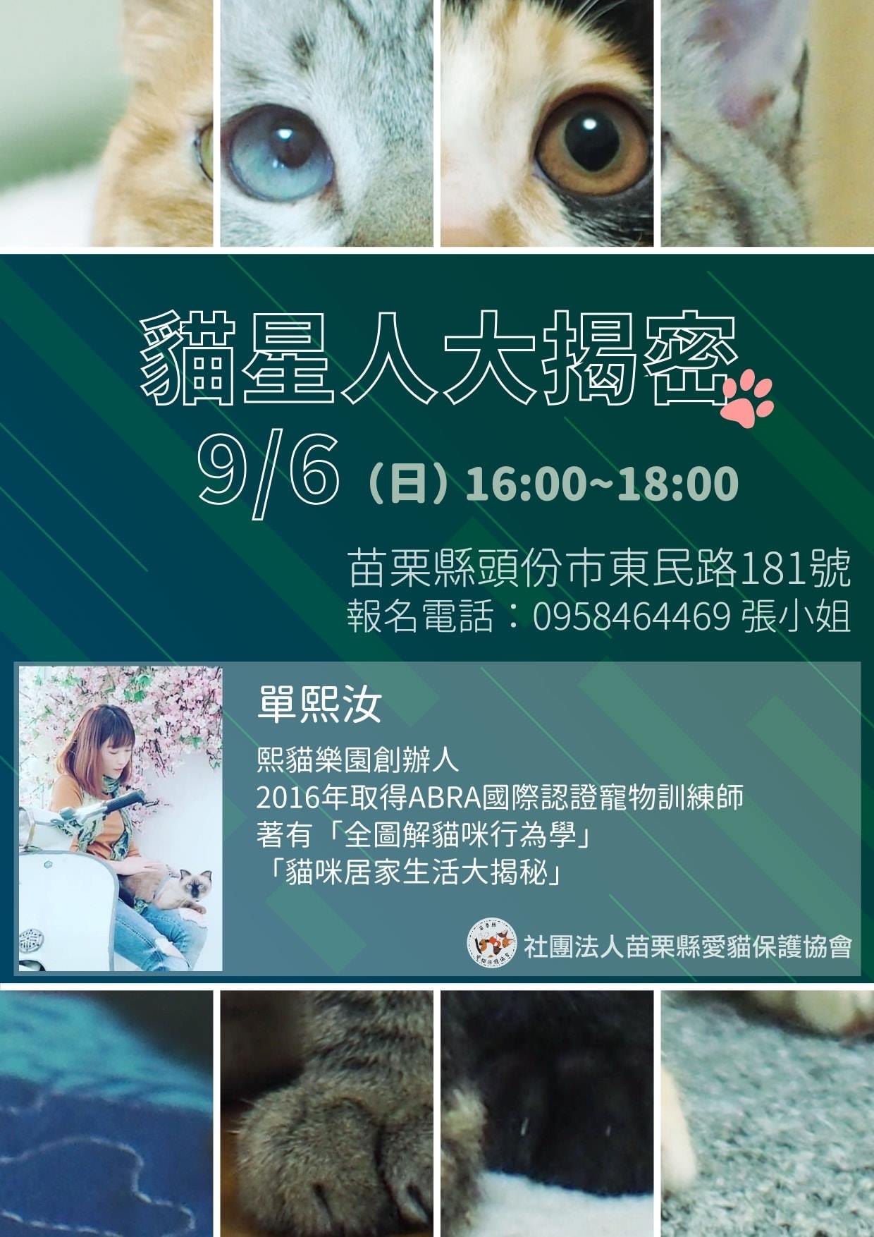 苗栗縣愛貓保護協會 協會為了讓我們更認識貓主子的習性 特邀單熙汝老師來上課 歡迎有興趣的貓奴報名參加 主題 貓星人大揭密日期 10 09 06 日 時間 16 00 18 00 地點 苗栗縣頭份市東民路181號報名電話 0958464469 張小姐