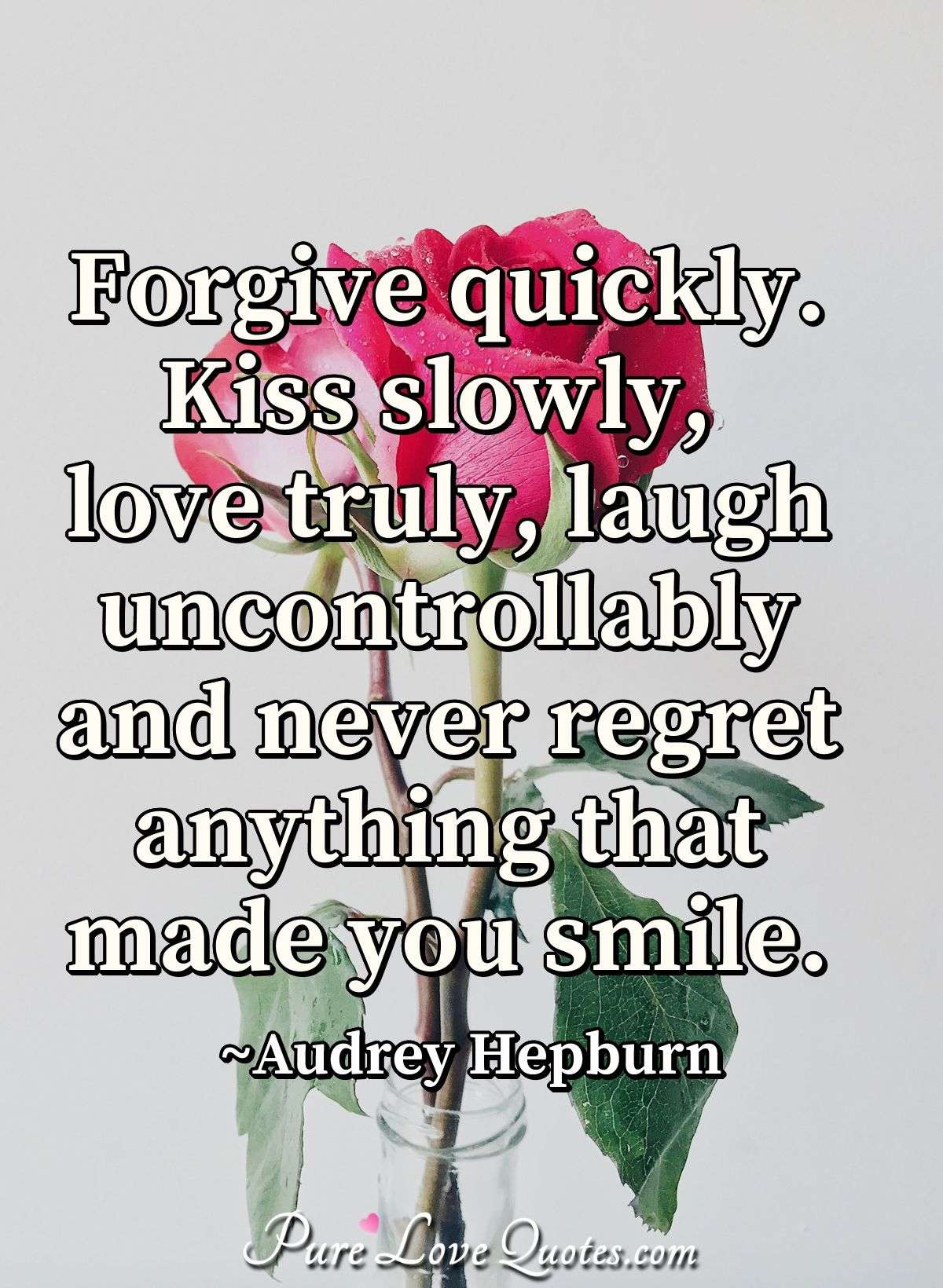 Pure Love Quotes - Forgive Quickly. Kiss Slowly, Love Truly, Laugh Uncontrollably And Never Regret Anything That Made You Smile. ~Audrey Hepburn #Audreyhepburn #Quotes #Forgive #Kiss #Laugh Https://Www.purelovequotes.com/Author/Audrey-Hepburn/Forgive ...