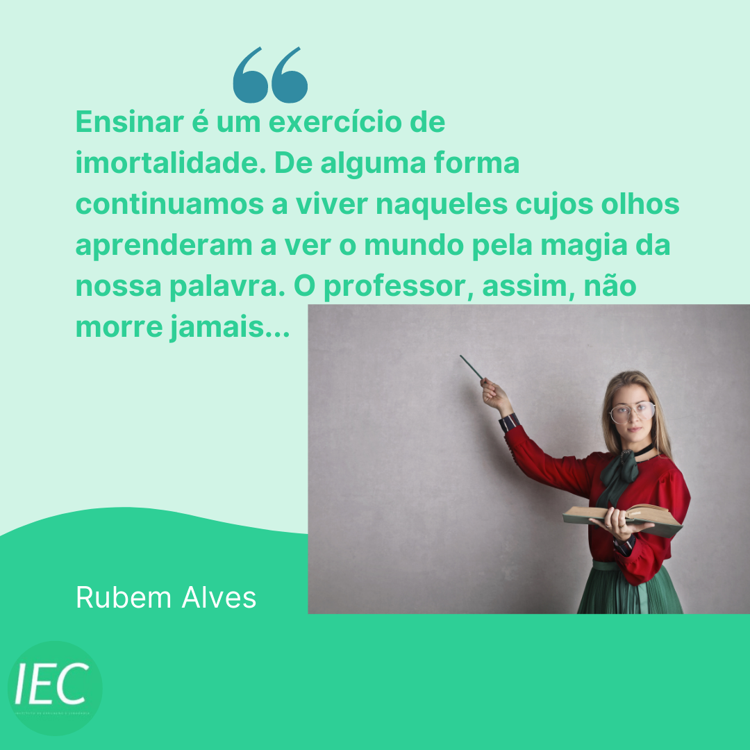 IEC - "Ensinar é um exercício de imortalidade. De alguma forma ...