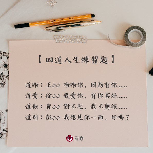 龍巖 Talking Love 人生的四道課題 道謝 道愛 道歉 道別 道謝 回顧一生你最想感謝誰 道愛 請對著你愛的人表達你的愛意與關懷
