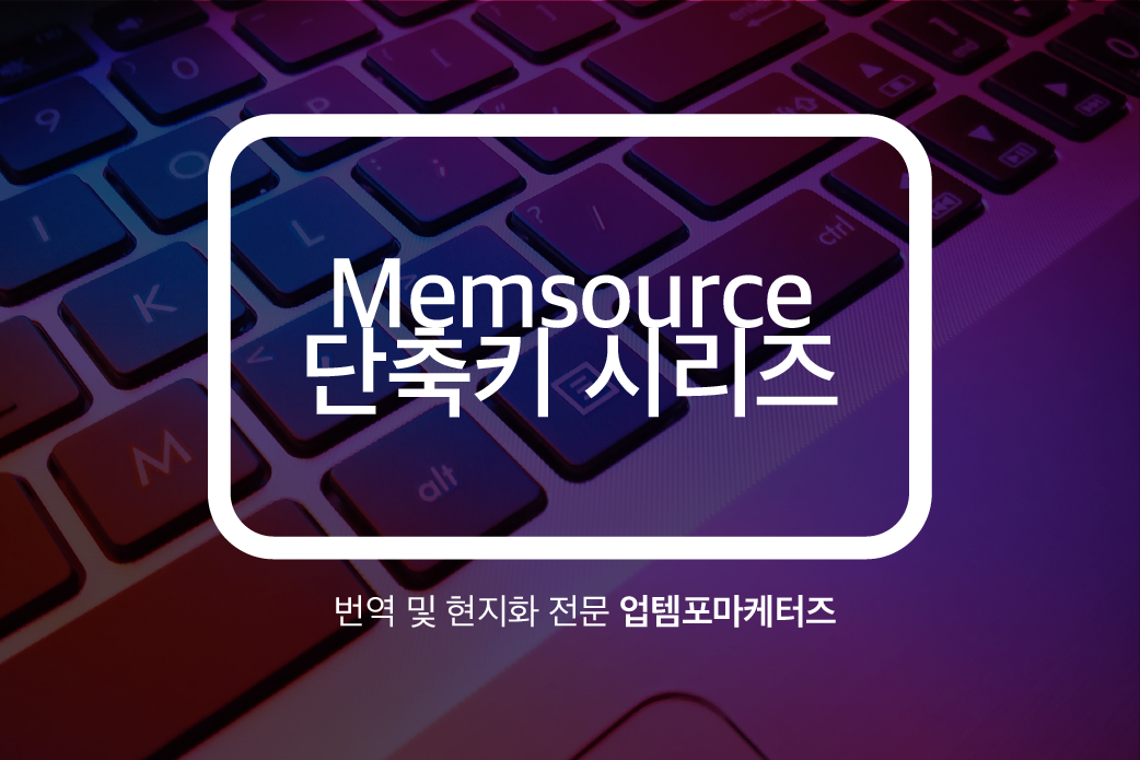Uptempo Global - [Memsource 단축키 시리즈 I] 안녕하세요~ 오늘은 지난 시간에...