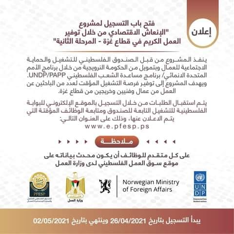 يعلن الصندوق الفلسطيني للتشغيل والحماية الاجتماعية للعمال عن فتح باب التسجيل لمشروع الإنعاش الاقتصادي من خلال توفير العمل الكريم في قطاع غزة المرحلة الثانية والممول من الحكومة النرويجية من خلال برنامج