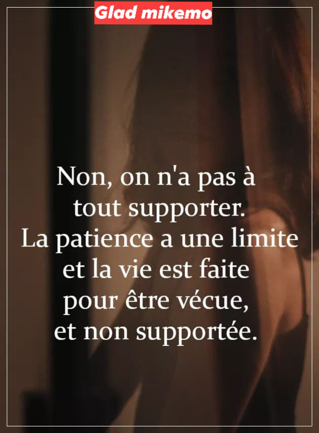 Ca Se Discute Avec Glad Mikemo Non On N A Pas A Tout Supporter La Patience A Une Limite Et La Vie Est Faite Pour Etre Vecue Et Non Supportee Facebook
