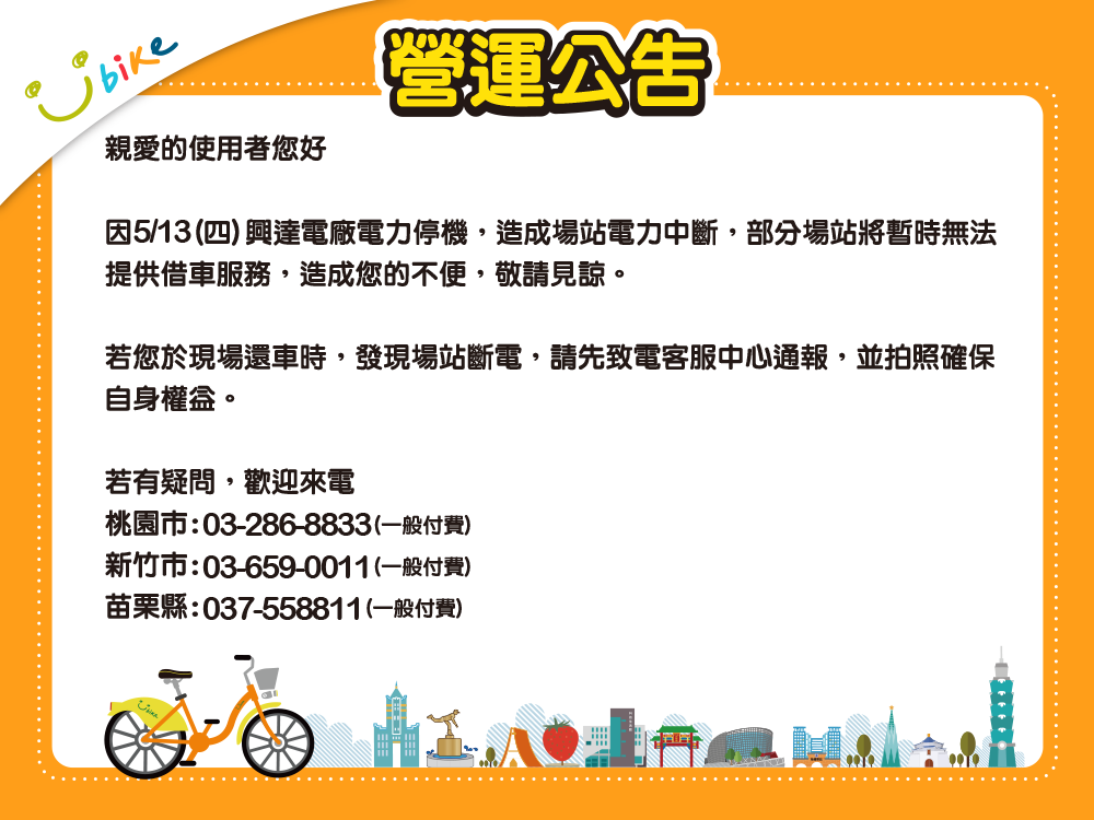 Youbike桃竹苗粉絲團 Youbike 營運公告因5 13 四 興達電廠電力停機 造成場站電力中斷 部分場站將暫時無法提供借車服務 造成您的不便 敬請見諒 若您於現場還車時 發現場站斷電 請先致電客服 中心通報 並拍照確保自身權益 Youbike營運團隊感謝您