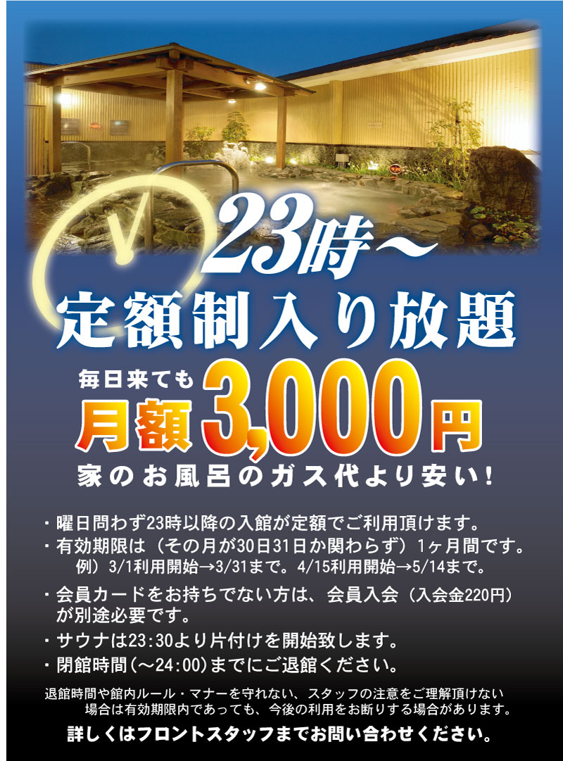 笑福の湯 23時 定額制入り放題 こんにちはー笑福の湯でございます 本日のお知らせは 定額制の入り放題 みなさま このお得なプランご存じでしたか 23時よりご入館いただけて 毎日きても月額3000円 一人暮らしの方 笑福の湯近隣の方 この