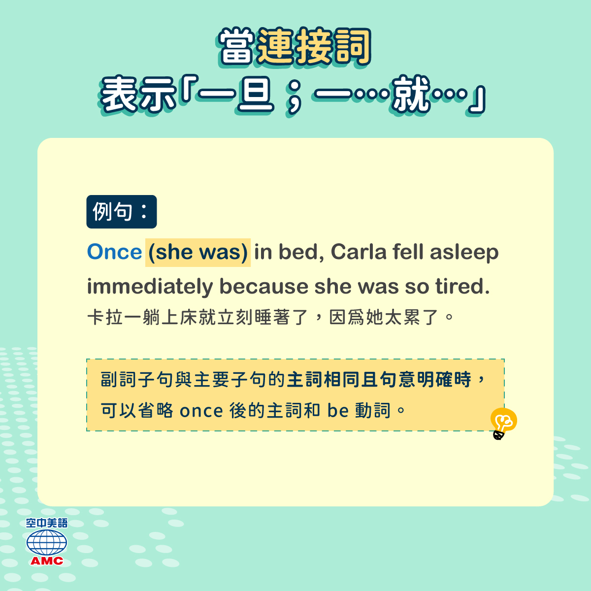 English - | 當連接詞：表示「一旦；一…就…」 例句： Once (she was) in bed, Carla fell ...