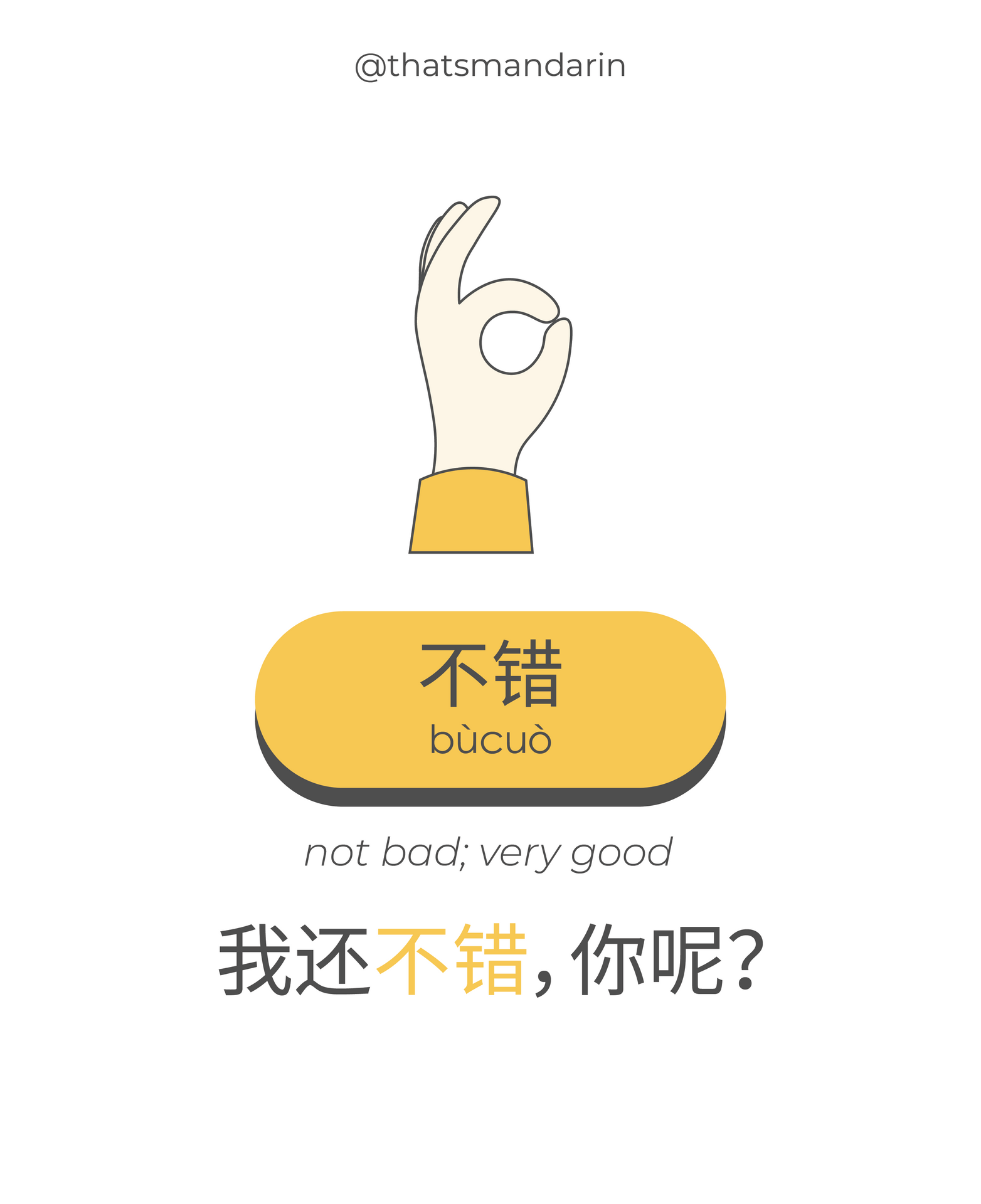 That's - Not bad; pretty good • 不错 (bùcuò) 我还不错，你呢？ Wǒ hái bùcuò, nǐ ne ...