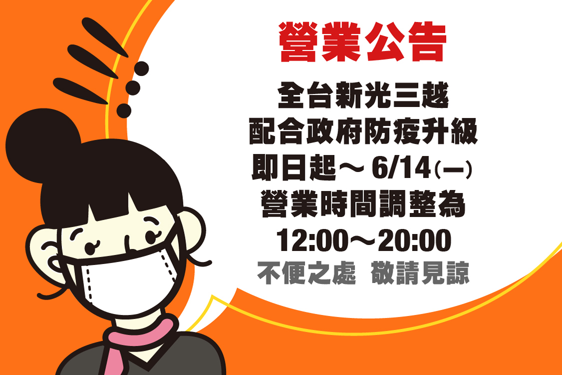 新光三越台南西門店 新光三越營業時間異動公告 購物新生活 服務新體驗配合政府防疫升級即日起 6 14 一 調整營業時間為12 00 20 00 確實戴好口罩 勤洗手 保持安全社交距離安心 安全從小處做起新光三越關心您不能出門沒有關係 新光三越讓您在線上一樣享有實體店服務