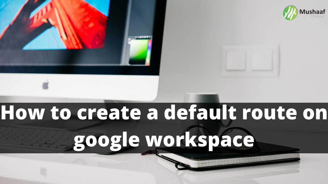 Mushaaf IT - How to create a default route on google...