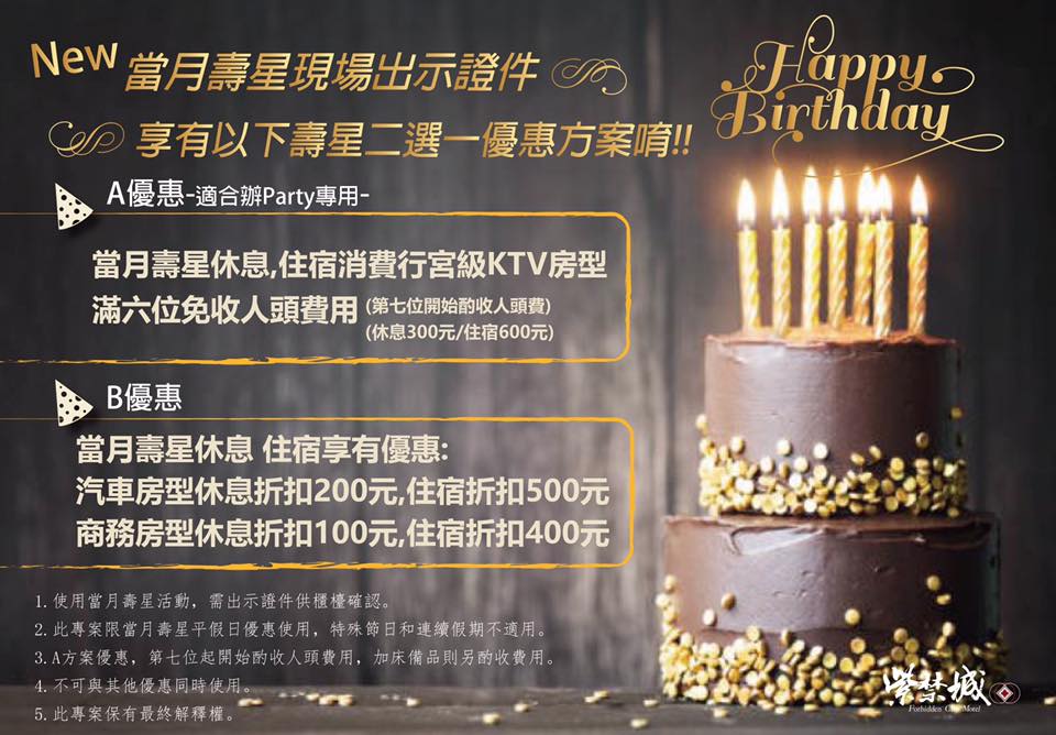 紫禁城forbidden City Motel主題會館 生日和家人朋友聚會才歡樂嘛 新活動 New當月壽星 優惠2選1唷 A優惠 非常適合辦party使用 消費休息 住宿ktv行宮級以上房型 滿6位免收人頭費用 第七位開始酌收 每人休息300元 住宿600元 B優惠 車庫房型休息折扣