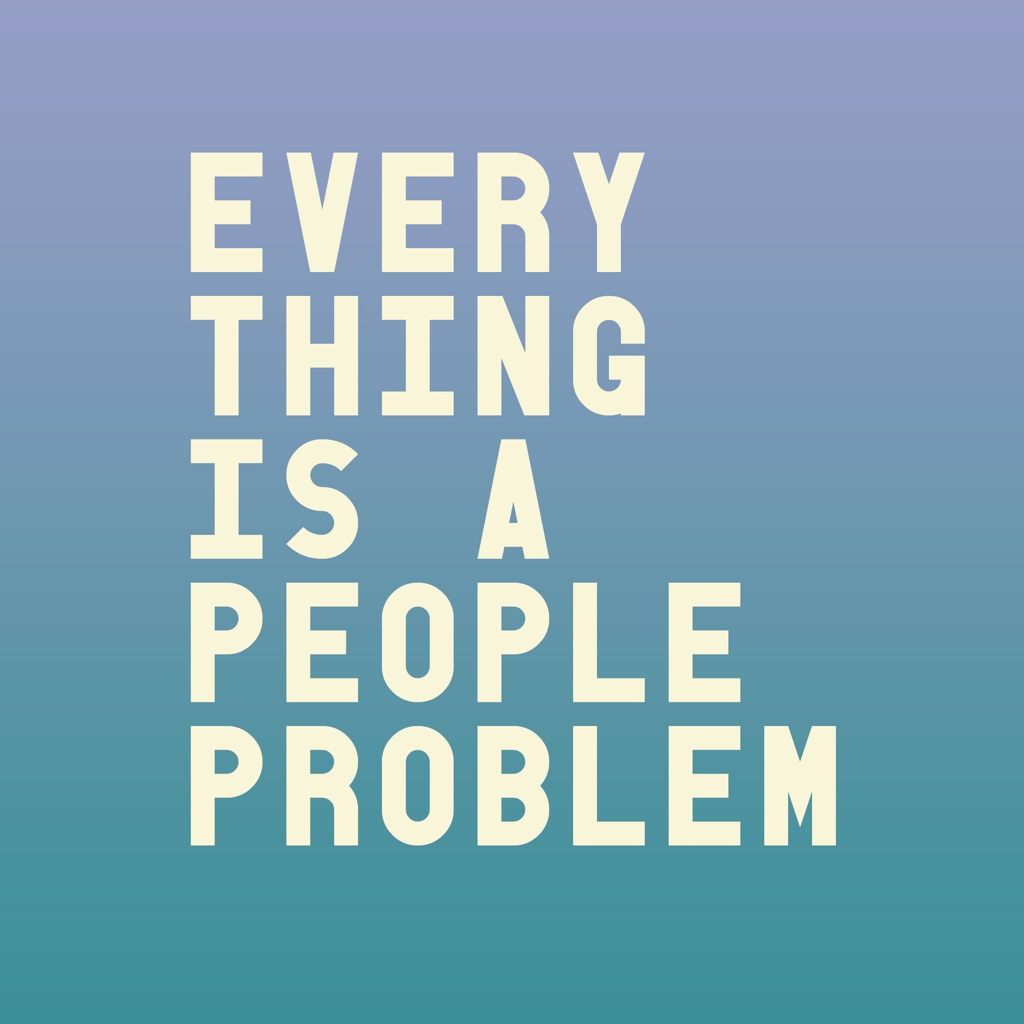 Everything Is A People Problem