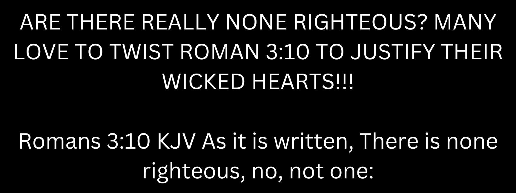Kip - 𝐀𝐫𝐞 𝐭𝐡𝐞𝐫𝐞 𝐫𝐞𝐚𝐥𝐥𝐲 𝐧𝐨𝐧𝐞 𝐫𝐢𝐠𝐡𝐭𝐞𝐨𝐮𝐬? Romans 3:10-18 KJV - 10 As it is ...