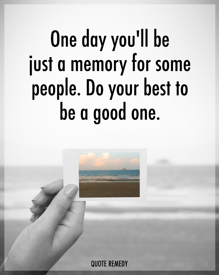Quote Remedy - One day you'll be just a memory for some... | Facebook