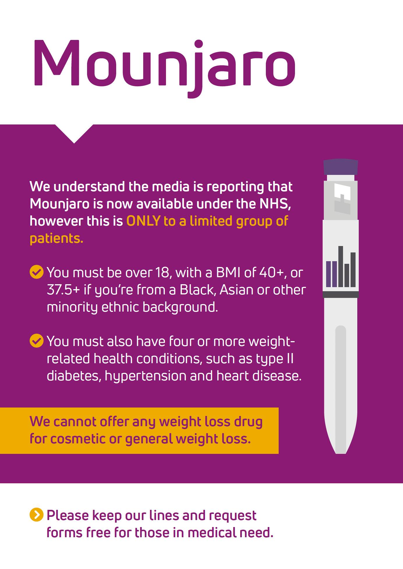 We are receiving a high number of enquiries about weight loss injections, particularly tirzepatide (Mounjaro®). Please note that strict eligibility criteria apply, and only those with the highest clinical need will be