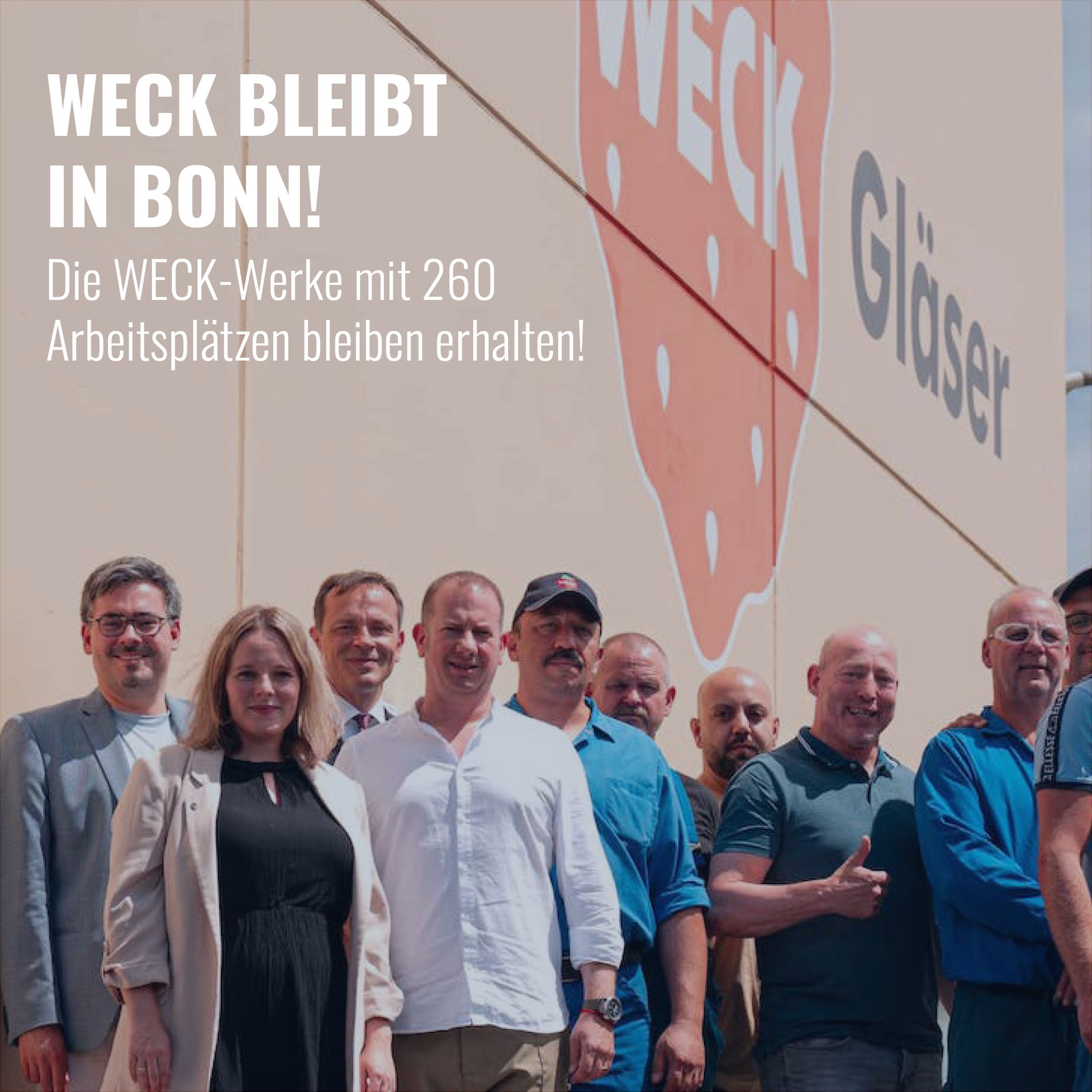 Auf der Betriebsversammlung der WECK-Werke in Bonn im Sommer habe ich den Beschäftigten gesagt: WECK gehört zu Bonn! Dafür werde ich kämpfen. Und ich bin sehr froh, dass dies jetzt auch so