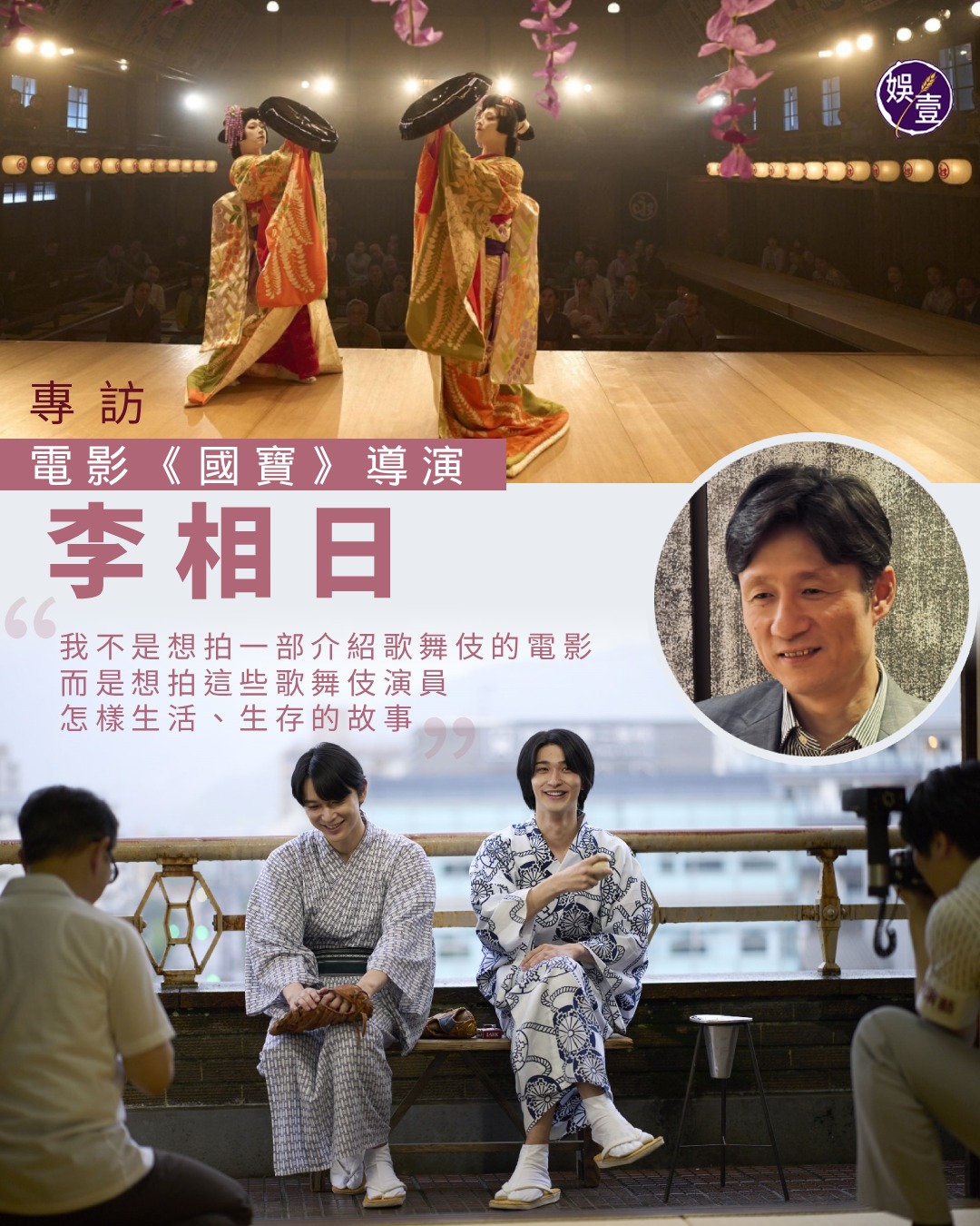 娛壹 - 專訪︱ 電影《國寶》導演李相日 “我不是想拍一部介紹歌舞伎的電影 而是想拍這些歌舞伎演員怎樣生活、生存的故事” 描繪日本歌舞伎藝術 ...
