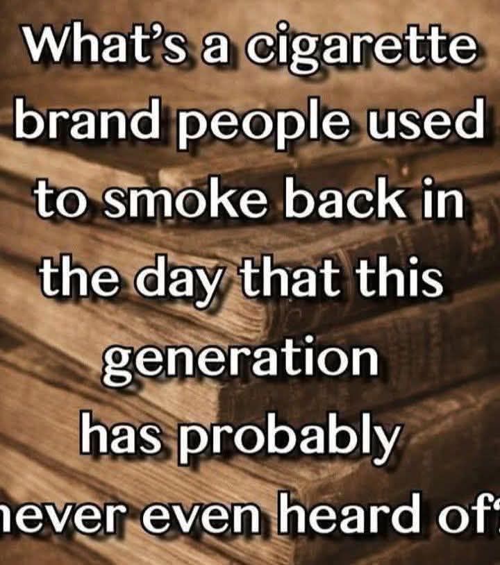 Does anyone still remember?? What's a cigarette brand people used to smoke  back in the day that this generation has probably ever even heard of