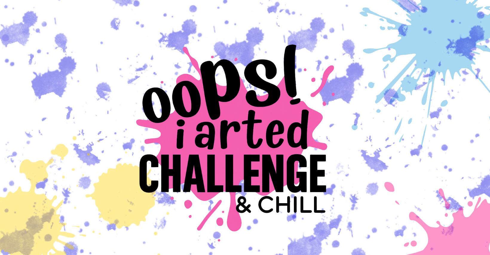 Oopsiarted Challenge and Chill