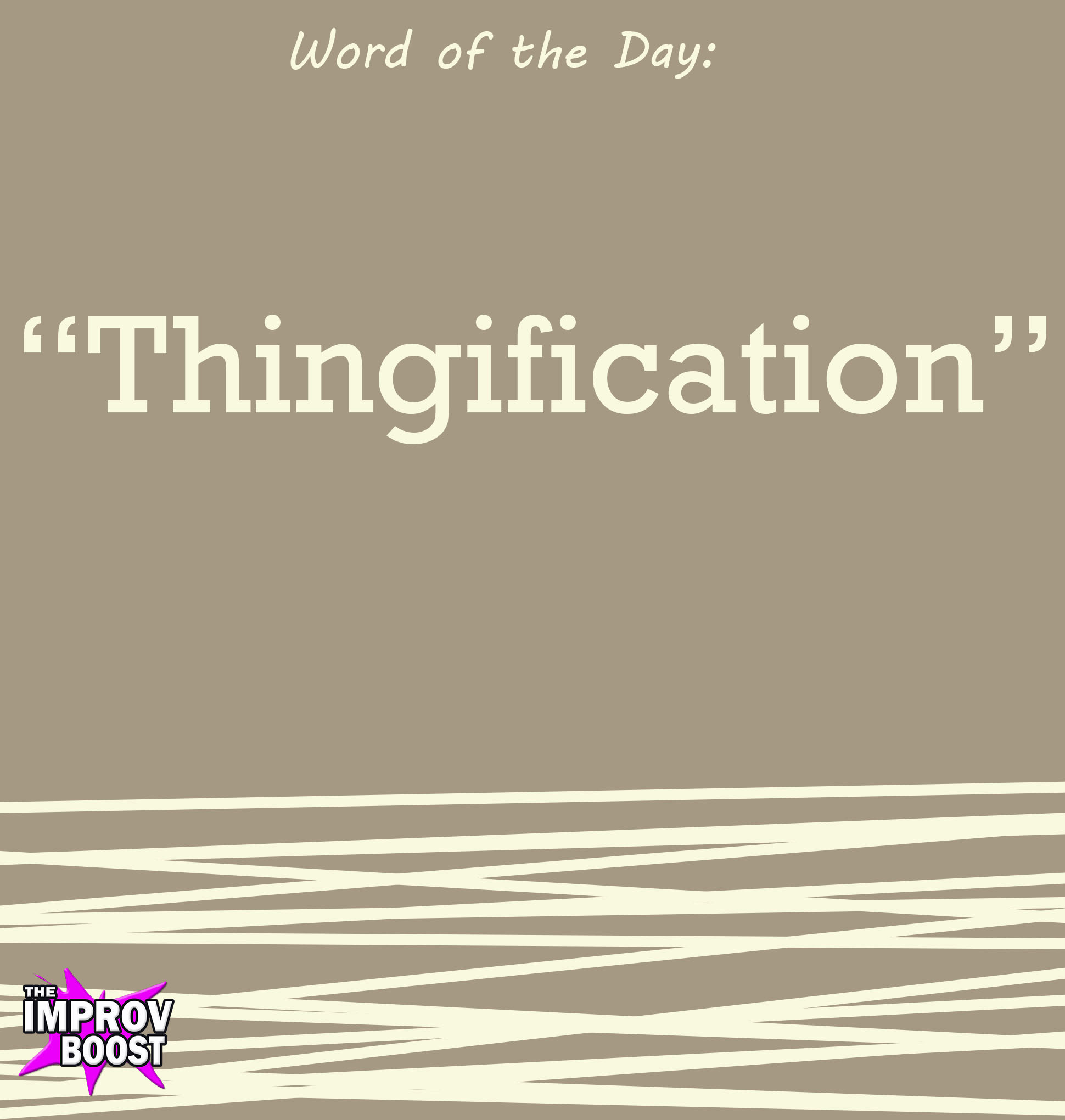 The Improv - Thingification - the process of treating something as a ...