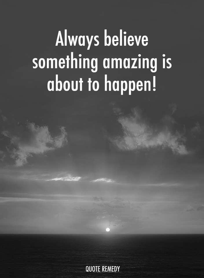 Quote - Always believe something amazing is about to happen! | Facebook