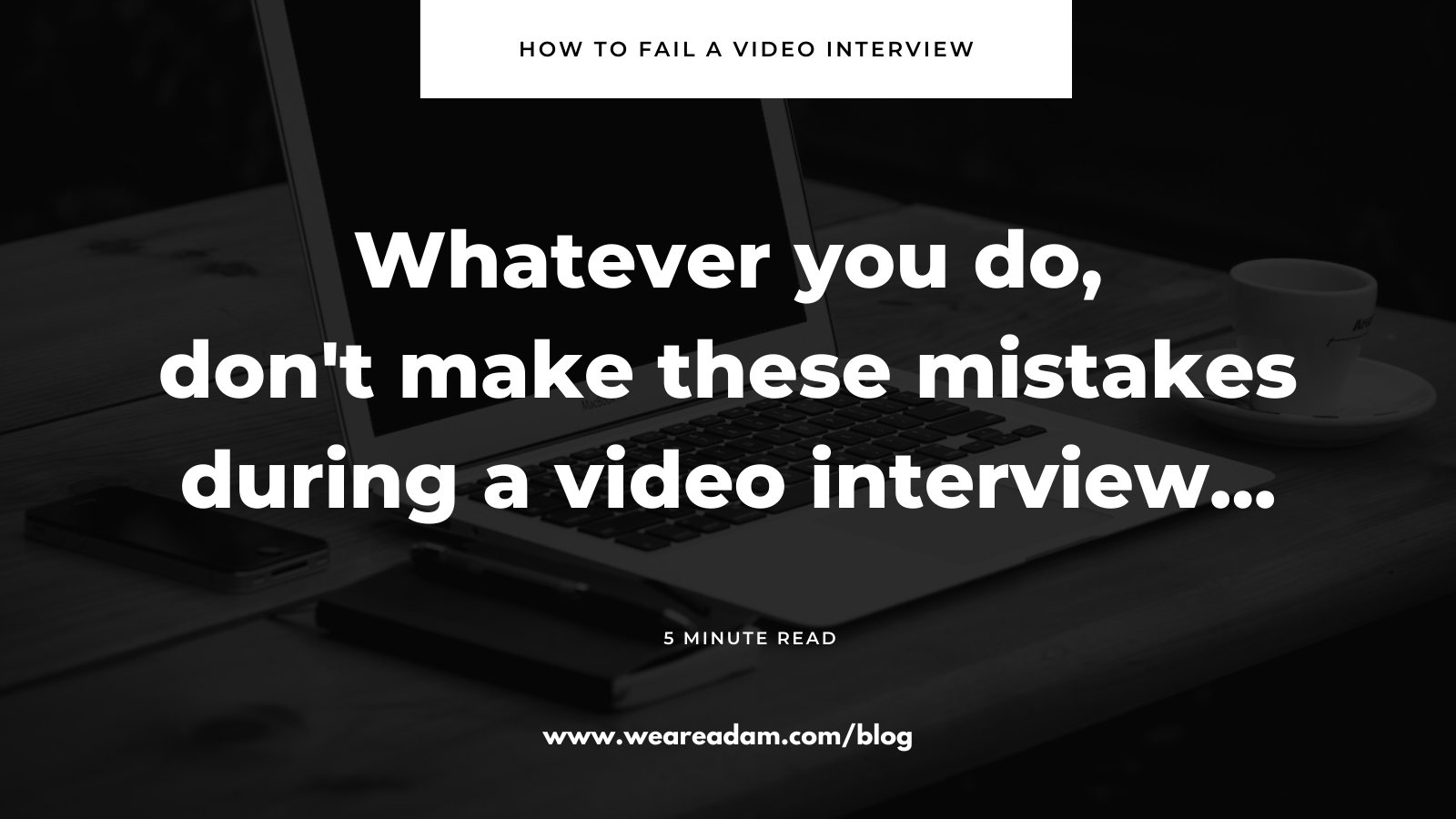 We Are Adam - What is the biggest video interview faux pas...