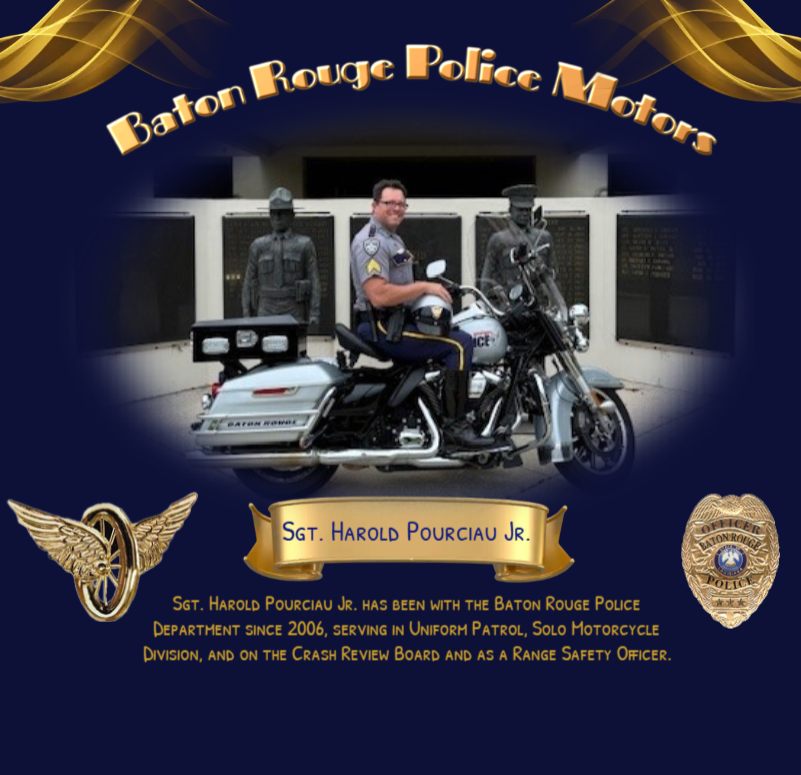 RECOGNITION OF THE BATON ROUGE POLICE MOTORS DIVISION The Baton Rouge Police Department is pleased to honor and recognize Sgt Harold Pourciau Jr for his distinguished service, devotion, and leadership within the