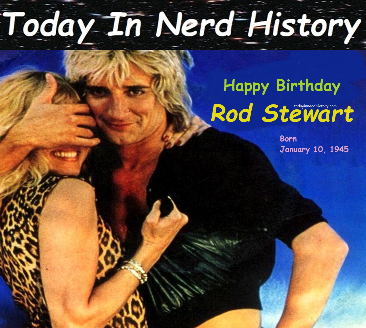 Today - 01-10 Happy birthday Rod Stewart, born January 10, 1945 ...