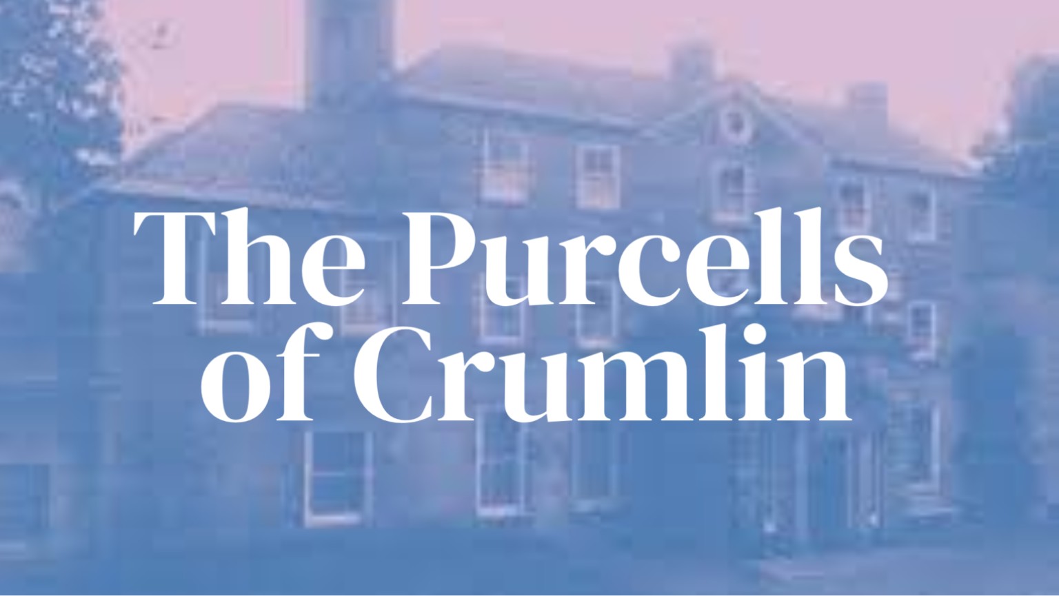 Crumlin - 300 Years in Crumlin- The Purcell Family of Crumlin House. A ...